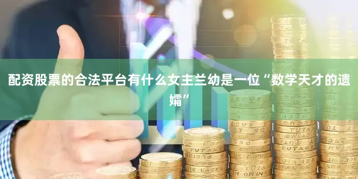 配资股票的合法平台有什么女主兰幼是一位“数学天才的遗孀”
