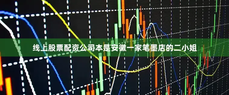 线上股票配资公司本是安徽一家笔墨店的二小姐