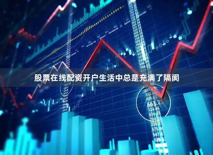 股票在线配资开户生活中总是充满了隔阂