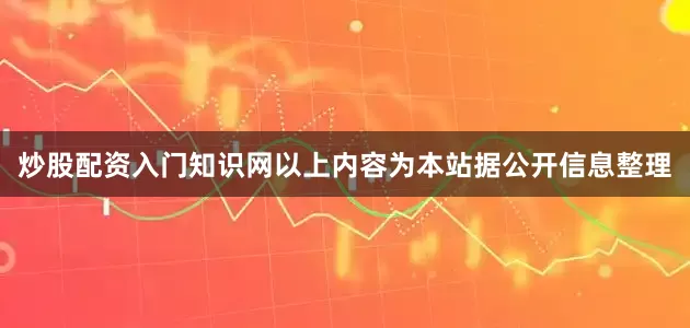 炒股配资入门知识网以上内容为本站据公开信息整理