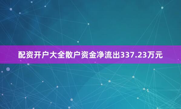 配资开户大全散户资金净流出337.23万元