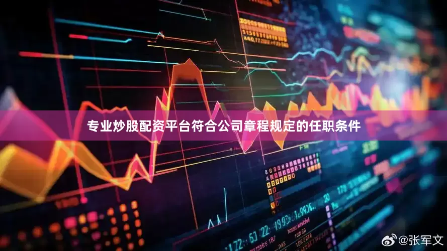 专业炒股配资平台符合公司章程规定的任职条件
