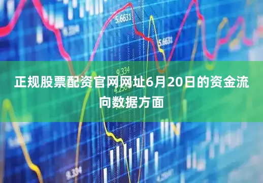 正规股票配资官网网址6月20日的资金流向数据方面