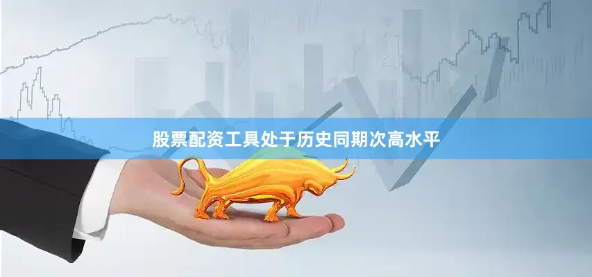 股票配资工具处于历史同期次高水平