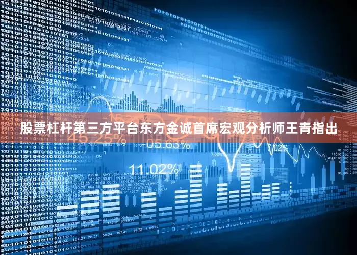 股票杠杆第三方平台东方金诚首席宏观分析师王青指出