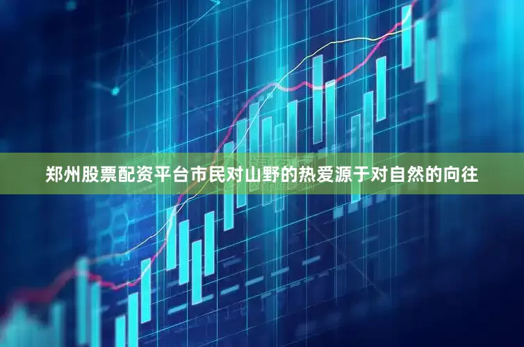 郑州股票配资平台市民对山野的热爱源于对自然的向往