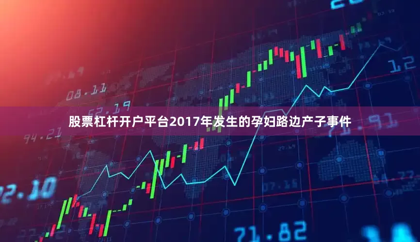 股票杠杆开户平台2017年发生的孕妇路边产子事件