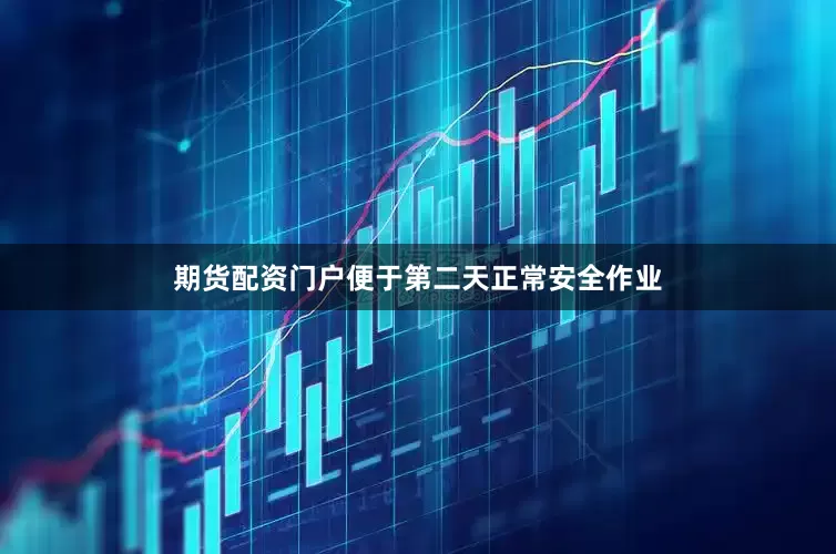 期货配资门户便于第二天正常安全作业