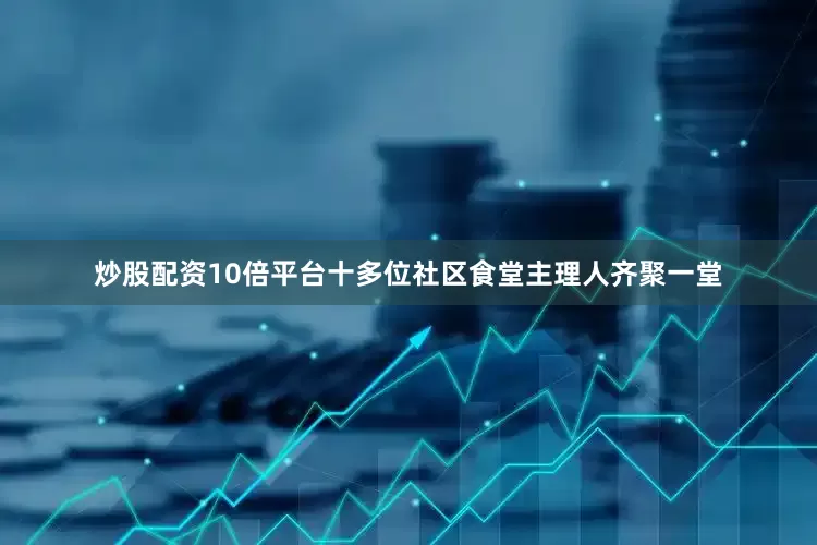 炒股配资10倍平台十多位社区食堂主理人齐聚一堂