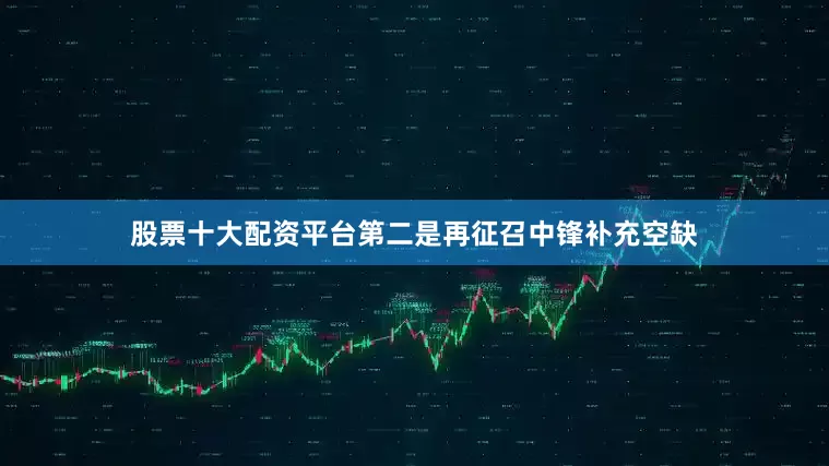 股票十大配资平台第二是再征召中锋补充空缺