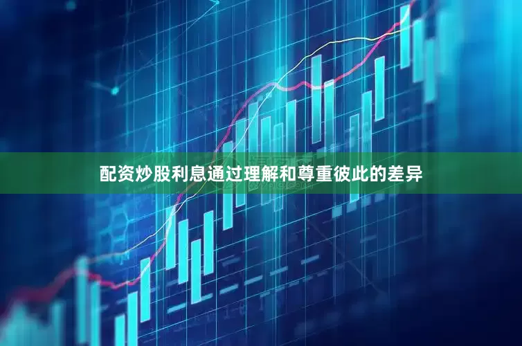 配资炒股利息通过理解和尊重彼此的差异