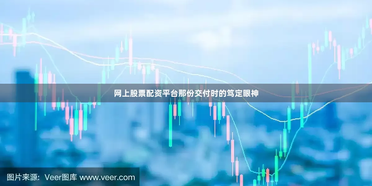 网上股票配资平台那份交付时的笃定眼神