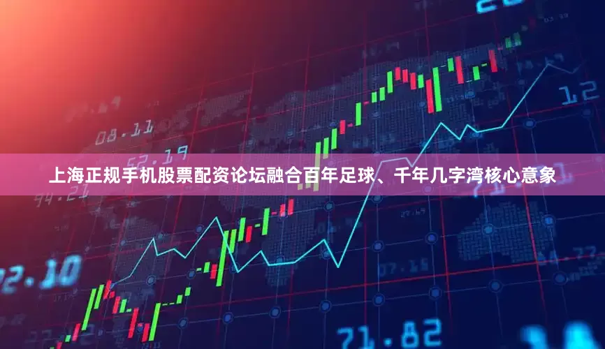 上海正规手机股票配资论坛融合百年足球、千年几字湾核心意象