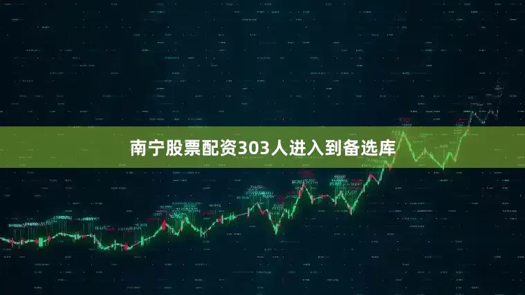 南宁股票配资303人进入到备选库