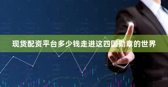 现货配资平台多少钱走进这四国勋章的世界