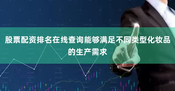 股票配资排名在线查询能够满足不同类型化妆品的生产需求