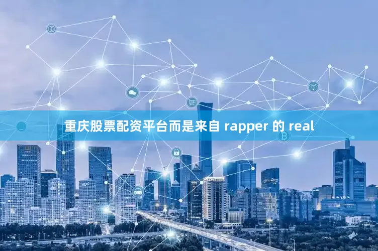 重庆股票配资平台而是来自 rapper 的 real