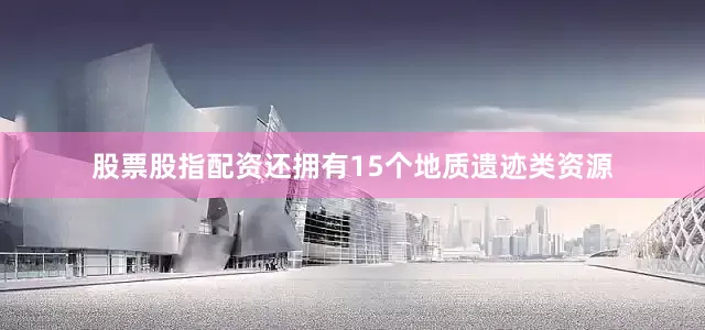 股票股指配资还拥有15个地质遗迹类资源