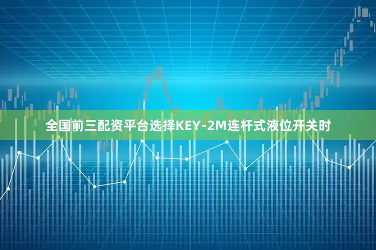 全国前三配资平台选择KEY-2M连杆式液位开关时