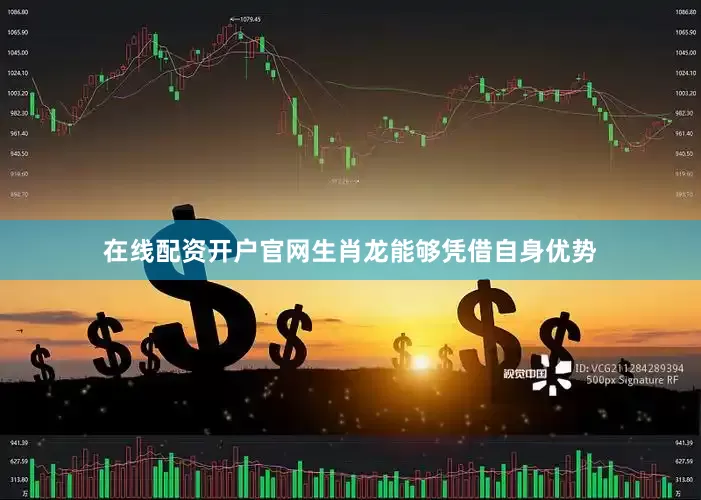 在线配资开户官网生肖龙能够凭借自身优势