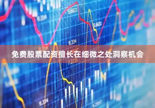 免费股票配资擅长在细微之处洞察机会