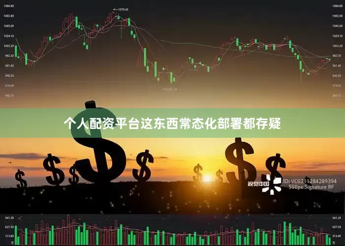 个人配资平台这东西常态化部署都存疑