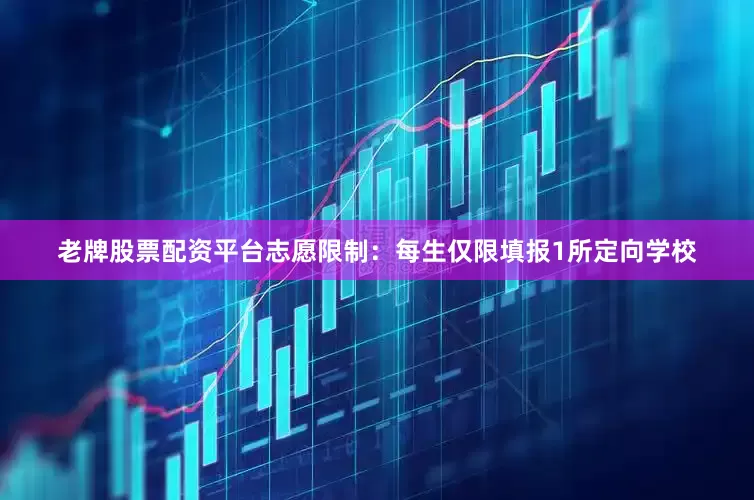 老牌股票配资平台志愿限制：每生仅限填报1所定向学校