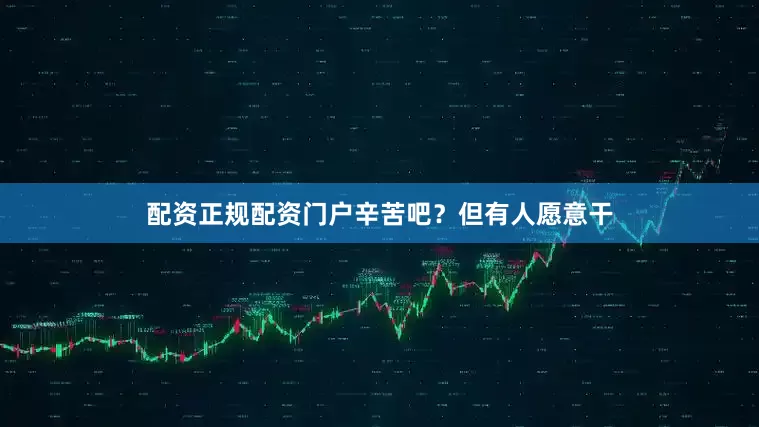 配资正规配资门户辛苦吧？但有人愿意干