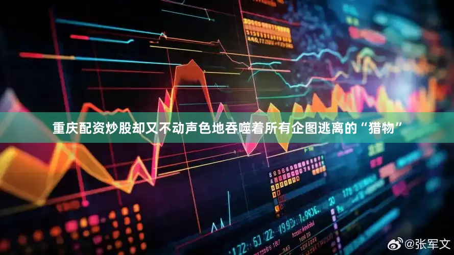 重庆配资炒股却又不动声色地吞噬着所有企图逃离的“猎物”