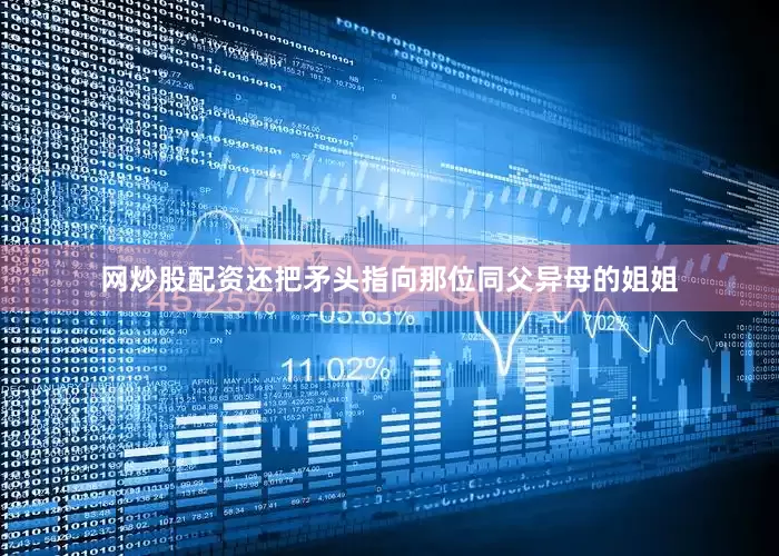网炒股配资还把矛头指向那位同父异母的姐姐