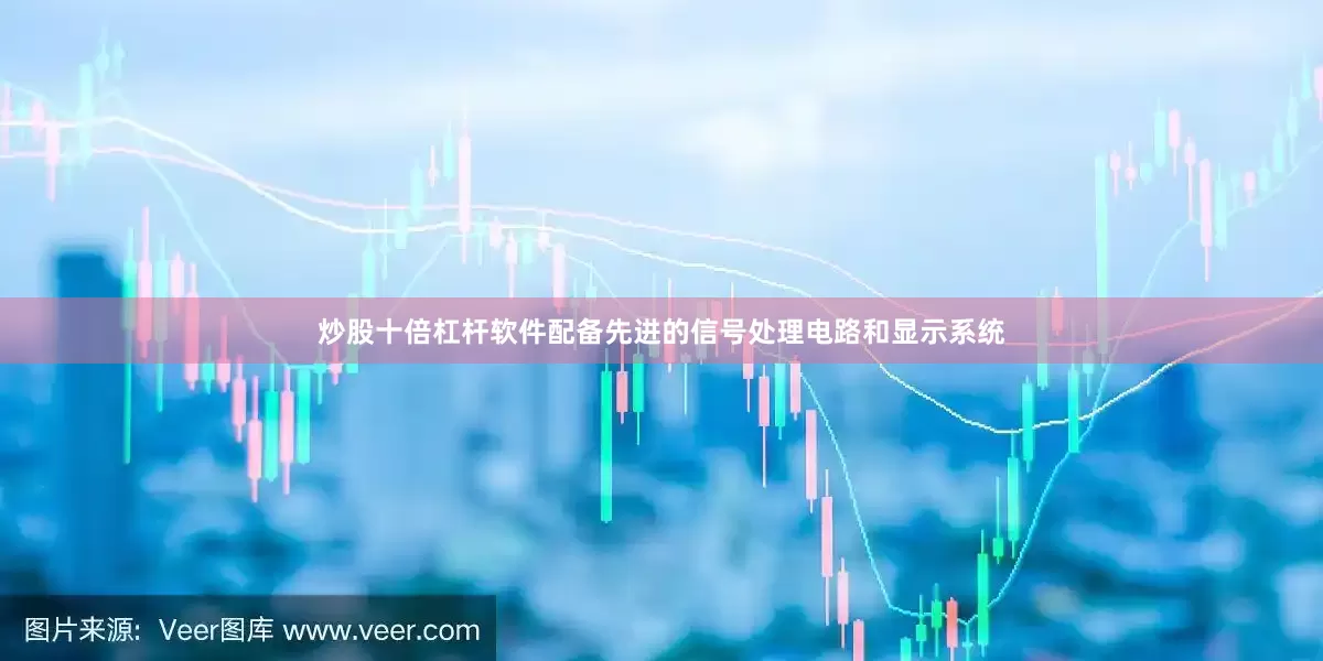 炒股十倍杠杆软件配备先进的信号处理电路和显示系统