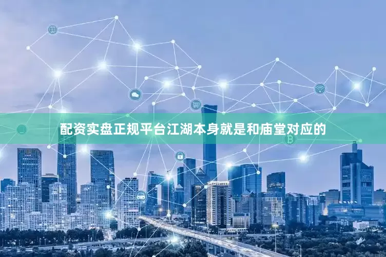配资实盘正规平台江湖本身就是和庙堂对应的