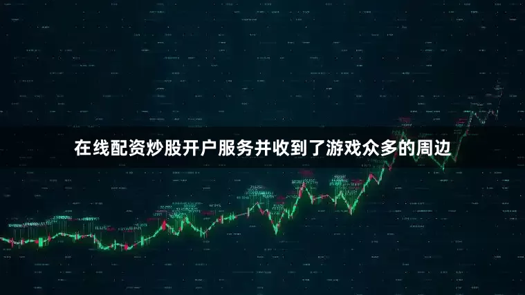 在线配资炒股开户服务并收到了游戏众多的周边