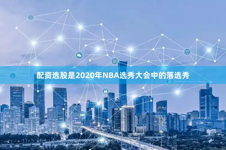 配资选股是2020年NBA选秀大会中的落选秀