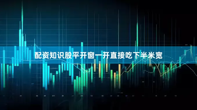配资知识股平开窗一开直接吃下半米宽