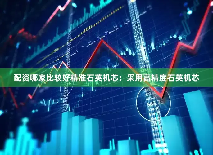 配资哪家比较好精准石英机芯：采用高精度石英机芯
