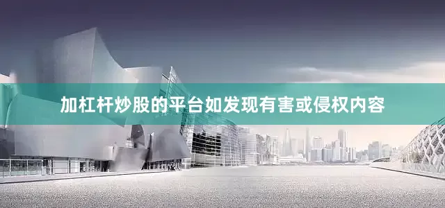加杠杆炒股的平台如发现有害或侵权内容