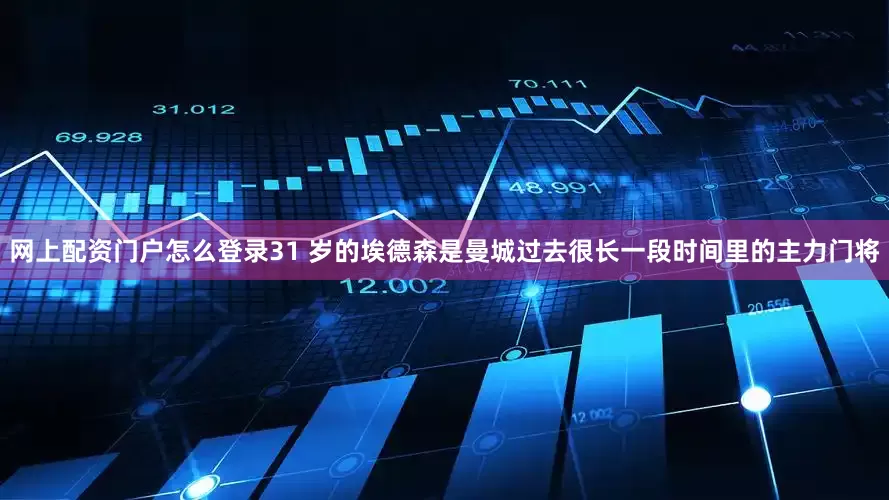 网上配资门户怎么登录31 岁的埃德森是曼城过去很长一段时间里的主力门将