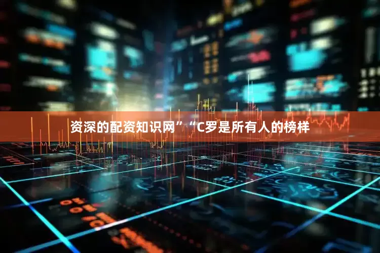 资深的配资知识网”“C罗是所有人的榜样