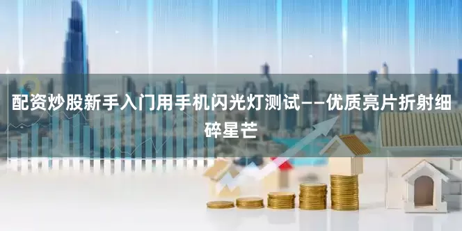 配资炒股新手入门用手机闪光灯测试——优质亮片折射细碎星芒