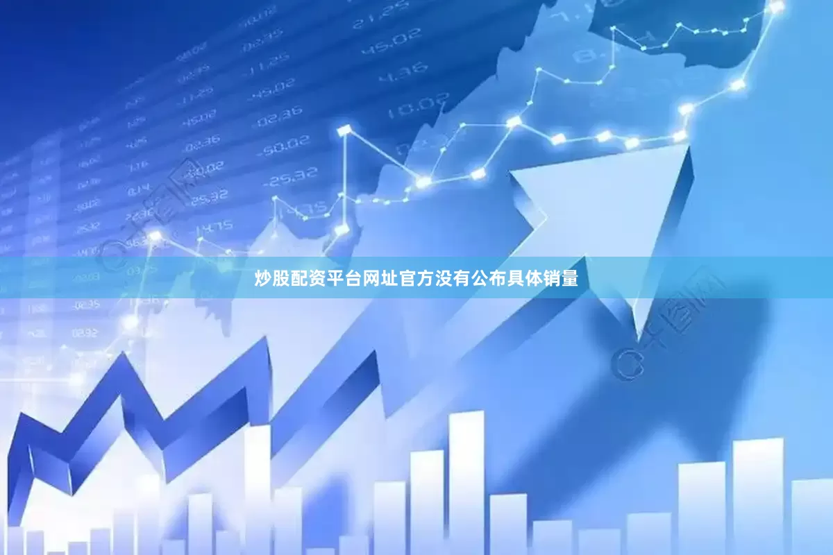 炒股配资平台网址官方没有公布具体销量