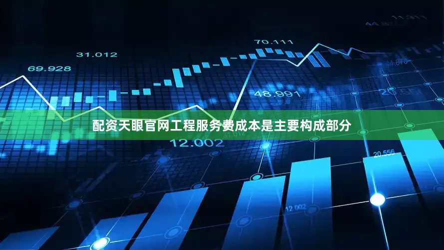 配资天眼官网工程服务费成本是主要构成部分