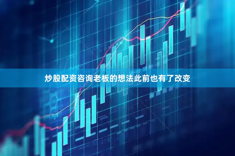 炒股配资咨询老板的想法此前也有了改变