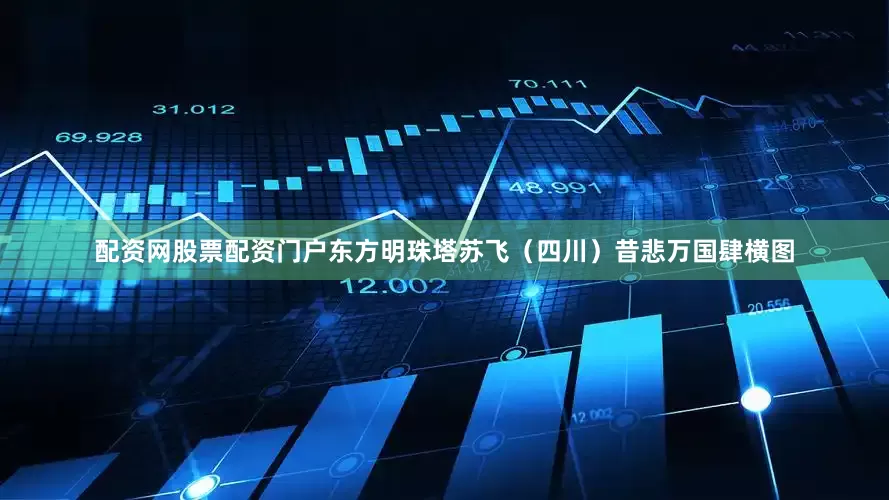 配资网股票配资门户东方明珠塔苏飞（四川）昔悲万国肆横图
