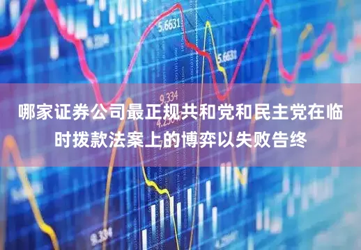 哪家证券公司最正规共和党和民主党在临时拨款法案上的博弈以失败告终
