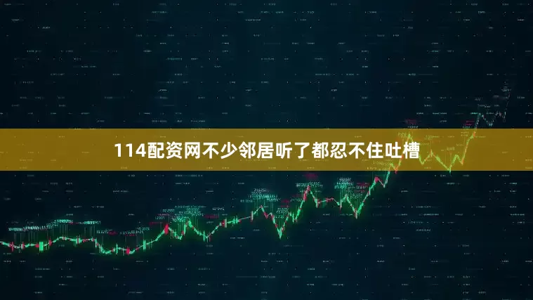 114配资网不少邻居听了都忍不住吐槽