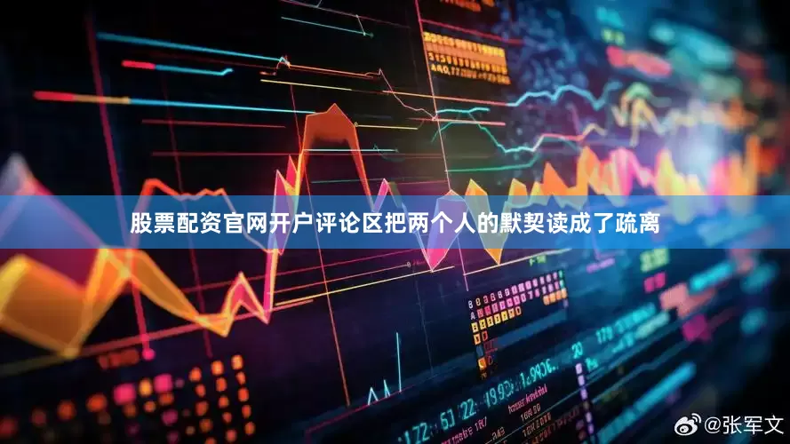 股票配资官网开户评论区把两个人的默契读成了疏离